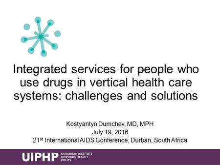 Integrated services for people who use drugs in vertical health care systems: challenges and solutions Kostyantyn Dumchev, MD, MPH July 19, st.