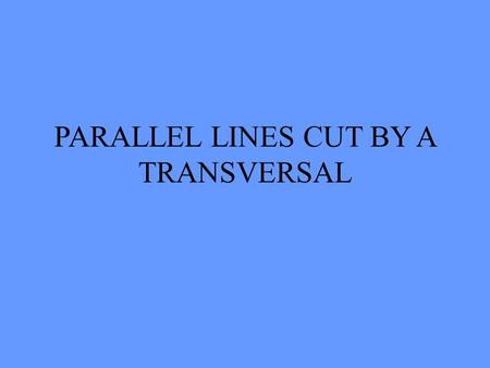 PARALLEL LINES CUT BY A TRANSVERSAL DEFINITIONS PARALLEL TRANSVERSAL ANGLE VERTICAL ANGLE CORRESPONDING ANGLE ALTERNATE INTERIOR ANGLE ALTERNATE EXTERIOR.
