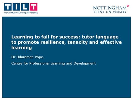 Learning to fail for success: tutor language to promote resilience, tenacity and effective learning Dr Udaramati Pope Centre for Professional Learning.