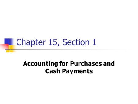 Chapter 15, Section 1 Accounting for Purchases and Cash Payments.