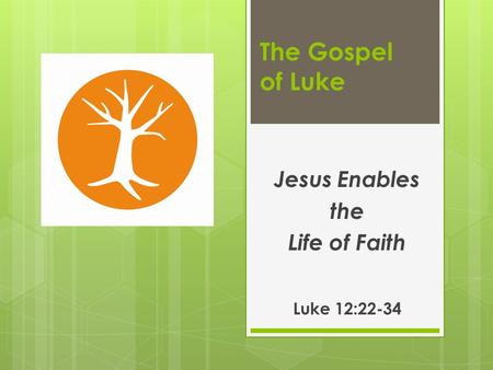 The Gospel of Luke Jesus Enables the Life of Faith Luke 12:22-34.