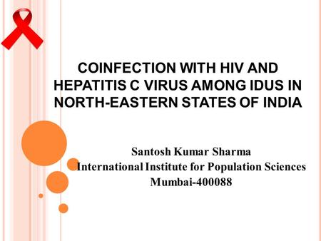 COINFECTION WITH HIV AND HEPATITIS C VIRUS AMONG IDUS IN NORTH-EASTERN STATES OF INDIA Santosh Kumar Sharma International Institute for Population Sciences.