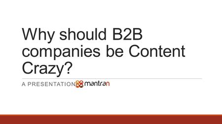 Why should B2B companies be Content Crazy? A PRESENTATION BY.
