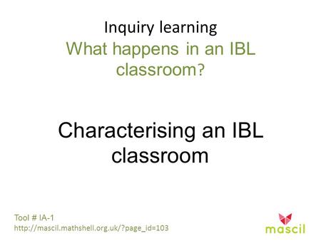 Inquiry learning What happens in an IBL classroom ? Characterising an IBL classroom Tool # IA-1