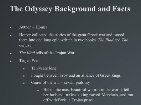 The Odyssey Background and Facts Author – Homer Homer collected the stories of the great Greek war and turned them into one long epic written in two books: