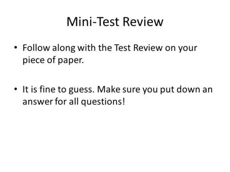 Mini-Test Review Follow along with the Test Review on your piece of paper. It is fine to guess. Make sure you put down an answer for all questions!