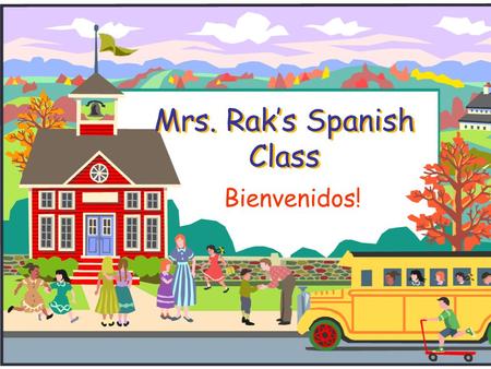 Mrs. Rak’s Spanish Class Bienvenidos!. Welcome to Spanish class!  I will introduce you to the class and to our classroom.  If you have any questions.