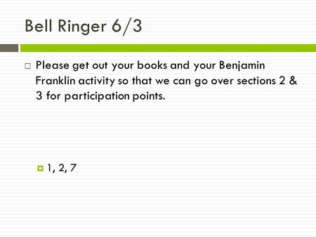 Bell Ringer 6/3  Please get out your books and your Benjamin Franklin activity so that we can go over sections 2 & 3 for participation points.  1, 2,