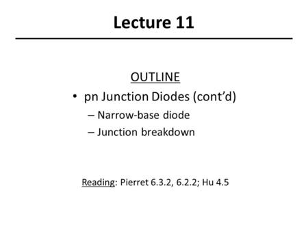 Lecture 11 OUTLINE pn Junction Diodes (cont’d) – Narrow-base diode – Junction breakdown Reading: Pierret 6.3.2, 6.2.2; Hu 4.5.