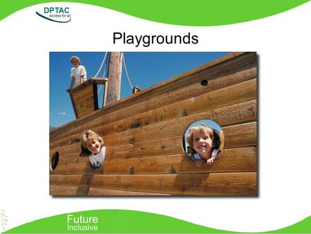 DPTAC Access for all Playgrounds. DPTAC Access for all Everyone plays Why do we have playgrounds? What is the equipment called? Who is it for? Is the.