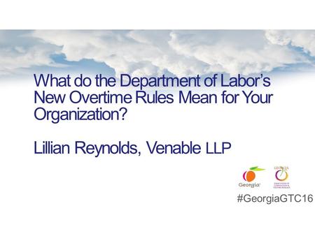 What do the Department of Labor’s New Overtime Rules Mean for Your Organization? Lillian Reynolds, Venable LLP #GeorgiaGTC16.