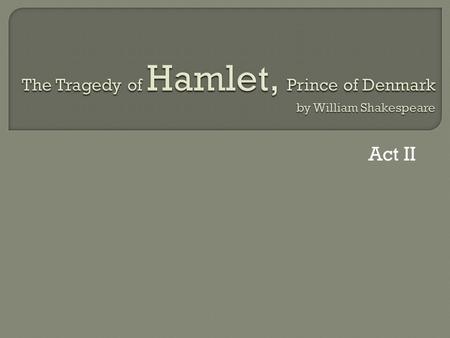 Act II. Who is who? Prince HamletGhost (Old King Hamlet I) King ClaudiusQueen Gertrude PoloniusReynaldoOphelia Cornelius and Voltemand Rosencrantz and.