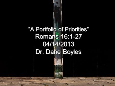 “A Portfolio of Priorities” Romans 16: /14/2013 Dr. Dane Boyles.