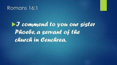 Romans 16:1  I commend to you our sister Phoebe, a servant of the church in Cenchrea.