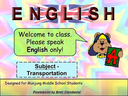 Welcome to class. Please speak English only! Subject - Transportation Powerpoint by Brett Clendaniel Designed for Munjung Middle School Students.