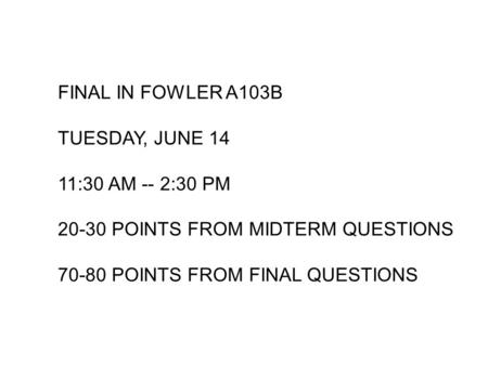 FINAL IN FOWLER A103B TUESDAY, JUNE 14 11:30 AM -- 2:30 PM POINTS FROM MIDTERM QUESTIONS POINTS FROM FINAL QUESTIONS.