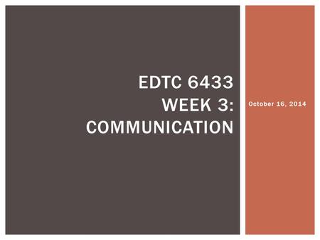 October 16, 2014 EDTC 6433 WEEK 3: COMMUNICATION.