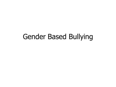 Gender Based Bullying. An act of intentionally inflicting injury or discomfort upon another person (through physical contact, through words or in other.