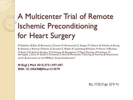 A Multicenter Trial of Remote Ischemic Preconditioning for Heart Surgery P. Meybohm, B. Bein, O. Brosteanu, J. Cremer, M. Gruenewald, C. Stoppe, M. Coburn,