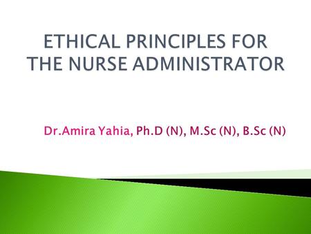 Dr.Amira Yahia, Ph.D (N), M.Sc (N), B.Sc (N).  By the end of this session the student will be able to:  Define some terms related to ethic  Explain.