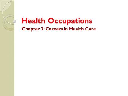 Health Occupations Chapter 3: Careers in Health Care.