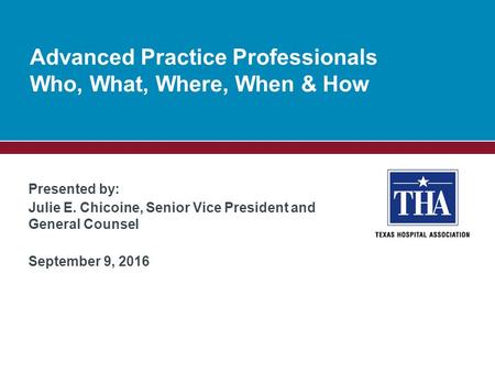 Presented by: Julie E. Chicoine, Senior Vice President and General Counsel September 9, 2016 Advanced Practice Professionals Who, What, Where, When & How.