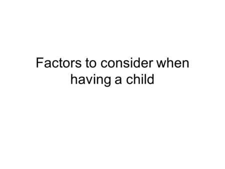 Factors to consider when having a child. Goals Marital Relationship Finances Readiness Age Health Religion.
