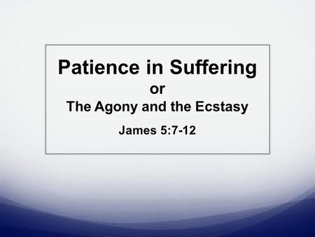 Patience in Suffering or The Agony and the Ecstasy James 5:7-12.