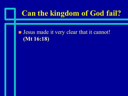 Can the kingdom of God fail? n Jesus made it very clear that it cannot! (Mt 16:18)