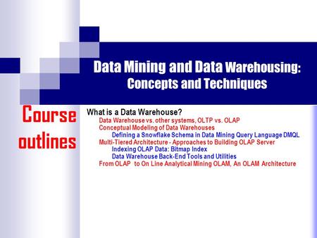 Data Mining and Data Warehousing: Concepts and Techniques What is a Data Warehouse? Data Warehouse vs. other systems, OLTP vs. OLAP Conceptual Modeling.