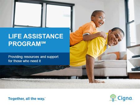 Providing resources and support for those who need it LIFE ASSISTANCE PROGRAM SM Cigna >