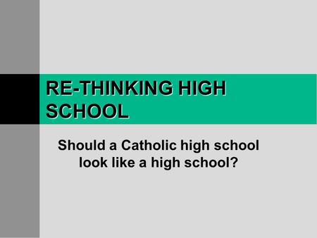 RE-THINKING HIGH SCHOOL Should a Catholic high school look like a high school?