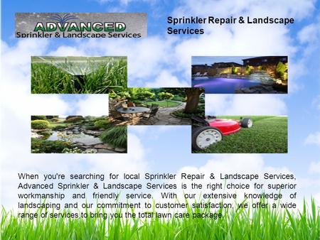 When you're searching for local Sprinkler Repair & Landscape Services, Advanced Sprinkler & Landscape Services is the right choice for superior workmanship.
