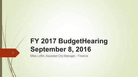 FY 2017 BudgetHearing September 8, 2016 Mike Loftin, Assistant City Manager - Finance 1.
