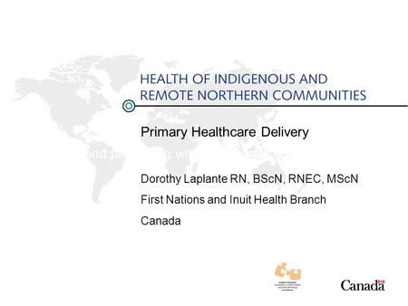 Primary Healthcare Delivery Dorothy Laplante RN, BScN, RNEC, MScN First Nations and Inuit Health Branch Canada Identifying and partnering with community.