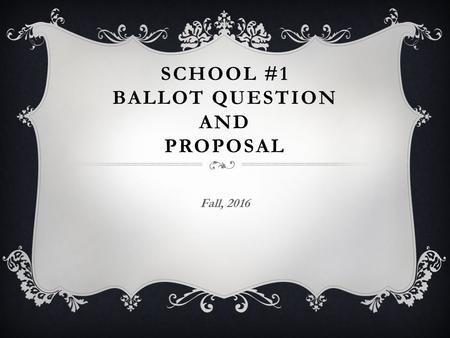 SCHOOL #1 BALLOT QUESTION AND PROPOSAL Fall, 2016.