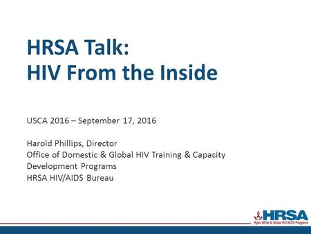 HRSA Talk: HIV From the Inside USCA 2016 – September 17, 2016 Harold Phillips, Director Office of Domestic & Global HIV Training & Capacity Development.