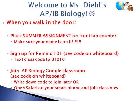  When you walk in the door: ◦ Place SUMMER ASSIGNMENT on front lab counter  Make sure your name is on it!!!!!!! ◦ Sign up for Remind 101 (see code on.