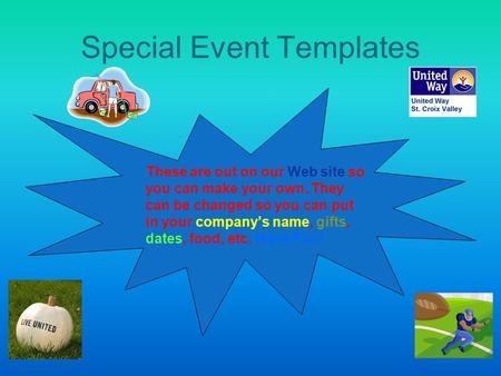 Special Event Templates These are out on our Web site so you can make your own. They can be changed so you can put in your company’s name, gifts, dates,
