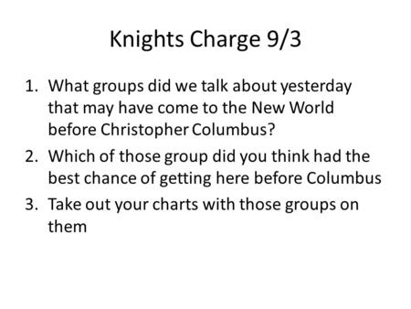 Knights Charge 9/3 1.What groups did we talk about yesterday that may have come to the New World before Christopher Columbus? 2.Which of those group did.