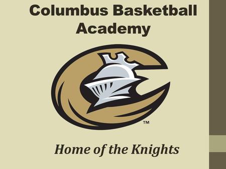 Columbus Basketball Academy Home of the Knights. Mission Statement The mission of Columbus Basketball Academy is to provide quality basketball-specific.