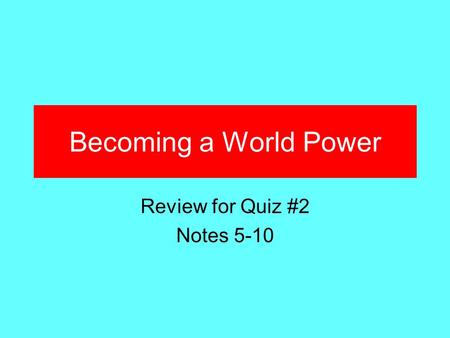 Becoming a World Power Review for Quiz #2 Notes 5-10.