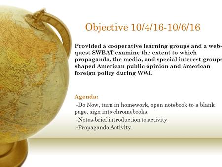 Objective 10/4/16-10/6/16 Provided a cooperative learning groups and a web- quest SWBAT examine the extent to which propaganda, the media, and special.