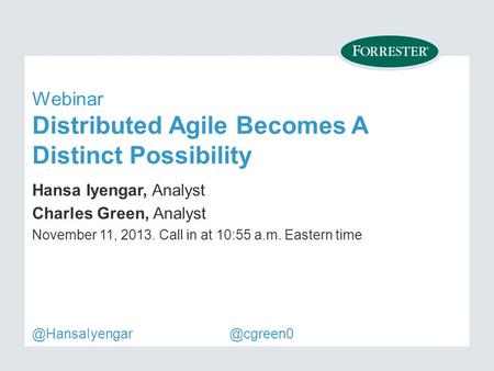 Webinar Distributed Agile Becomes A Distinct Possibility Hansa Iyengar, Analyst Charles Green, Analyst November 11, Call in at 10:55 a.m. Eastern.