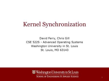 Kernel Synchronization David Ferry, Chris Gill CSE 522S - Advanced Operating Systems Washington University in St. Louis St. Louis, MO