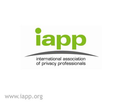 About the IAPP A global community for privacy professionals to connect, share best practices, advance privacy management issues and exchange.