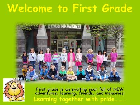 Welcome to First Grade First grade is an exciting year full of NEW adventures, learning, friends, and memories! Learning together with pride………