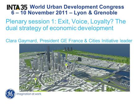 Plenary session 1: Exit, Voice, Loyalty? The dual strategy of economic development Clara Gaymard, President GE France & Cities Initiative leader World.