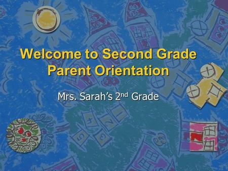 Welcome to Second Grade Parent Orientation Mrs. Sarah’s 2 nd Grade.