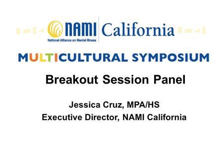 Breakout Session Panel Jessica Cruz, MPA/HS Executive Director, NAMI California.